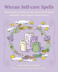 Wiccan Self-Care Spells : Restorative Rituals to Ease Stress, Heal Mind and Body, and Conjure Contentment