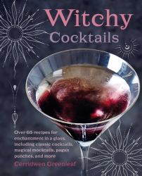 Witchy Cocktails : Over 65 Recipes for Enchantment in a Glass, Including Classic Cocktails, Magical Mocktails, Pagan Punches, and More