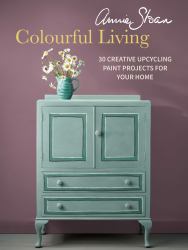 Annie Sloan Colourful Living : 30 Creative Upcycling Paint Projects for Your Home