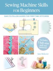 Sewing Machine Skills for Beginners : Easy-To-follow Guides for First-time Stitchers, Including 7 Full-size Pull-out Patterns