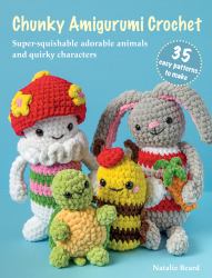 Chunky Amigurumi Crochet: 35 Easy Patterns to Make : Super Squishable Adorable Animals and Quirky Characters
