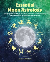 Essential Moon Astrology : How to Gain Insight from the Moon for a Deeper Understanding of Yourself, Your Relationships, and Daily Life