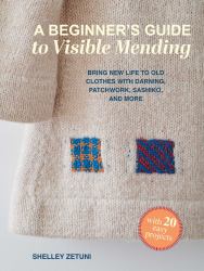 A Beginner's Guide to Visible Mending : With 20 Easy Projects: Bring New Life to Old Clothes with Darning, Patchwork, Sashiko, and More