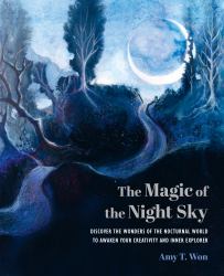 The Magic of the Night Sky : Discover the Wonders of the Nocturnal World to Awaken Your Creativity and Inner Explorer