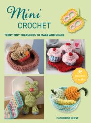 Mini Crochet : Teeny Tiny Treasures to Make and Share