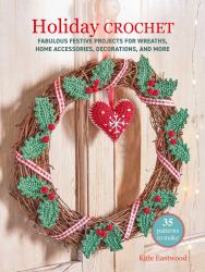 Holiday Crochet: 35 Patterns to Make : Fabulous Festive Projects for Wreaths, Home Accessories, Decorations, and More