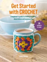 Get Started with Crochet : 25 Projects to Make: a Beginner's Guide to Making Blankets, Decorations and Accessories