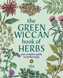 The Green Wiccan Book of Herbs : Your Complete Guide to Herbal Magic