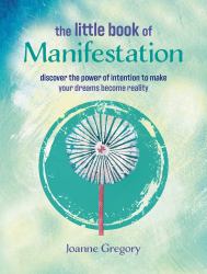 The Little Book of Manifestation : Discover the Power of Intention to Make Your Dreams Become Reality