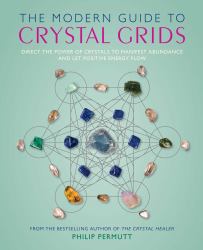 The Modern Guide to Crystal Grids : Direct the Power of Crystals to Manifest Abundance and Let Positive Energy Flow