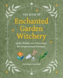Enchanted Garden Witchery : Spells, Rituals, and Green Magic for a Supernatural Sanctuary