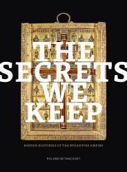 The Secrets We Keep : Hidden Histories of the Byzantine Empire
