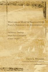 Maccabean Martyr Traditions in Paul's Theology of Atonement : Did Martyr Theology Shape Paul's Conception of Jesus's Death?
