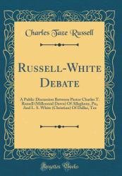 Russell-White Debate : A Public Discussion Between Pastor Charles T. Russell (Millennial Dawn) of Allegheny, Pa;, and L. S. White (Christian) of Dallas, Tex (Classic Reprint)