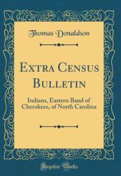 Extra Census Bulletin : Indians, Eastern Band of Cherokees, of North Carolina (Classic Reprint)