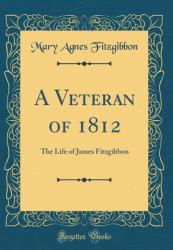 A Veteran Of 1812 : The Life of James Fitzgibbon (Classic Reprint)