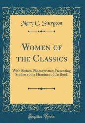 Women of the Classics : With Sixteen Photogravures Presenting Studies of the Heroines of the Book (Classic Reprint)