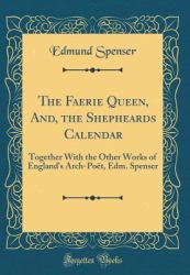 The Faerie Queen, and, the Shepheards Calendar : Together with the Other Works of England's Arch-Poet, Edm. Spenser (Classic Reprint)