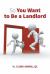 So You Want to Be a Landlord So You Want to Be a Landlord