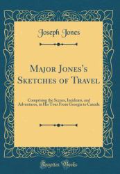 Major Jones's Sketches of Travel : Comprising the Scenes, Incidents, and Adventures, in His Tour from Georgia to Canada (Classic Reprint)