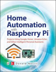 Home Automation with Raspberry Pi: Projects Using Google Home, Amazon Echo, and Other Intelligent Personal Assistants
