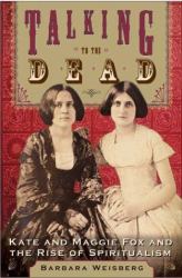 Talking to the Dead : Kate and Maggie Fox and the Rise of Spiritualism