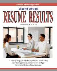 Resume Results - Second Edition : A Step-By-step Guide to Help You Write an Amazing Resume to Get More Job Interviews and Get Hired into the Job of Your Dreams