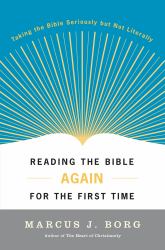 Reading the Bible Again for the First Time : Taking the Bible Seriously but Not Literally