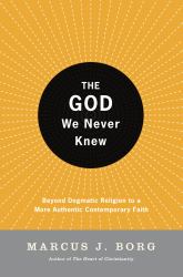 The God We Never Knew : Beyond Dogmatic Religion to a More Authentic Contemporary Faith
