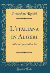 L' Italiana in Algeri : A Comic Opera, in One Act (Classic Reprint)