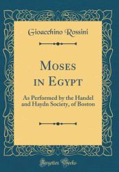 Moses in Egypt : As Performed by the Handel and Haydn Society, of Boston (Classic Reprint)