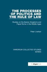 The Processes of Politics and the Rule of Law : Studies on the Iberian Kingdoms and Papal Rome in the Middle Ages