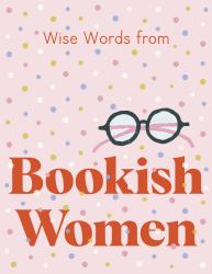 Wise Words from Bookish Women : Smart and Sassy Life Advice