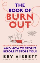 The Book of Burnout : What It Is, Why It Happens, Who Gets It, and How to Stop It Before It Stops You!