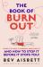 The Book of Burnout : What It Is, Why It Happens, Who Gets It, and How to Stop It Before It Stops You!
