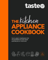 The Kitchen Appliance Cookbook : The Only Book You Need for Appliance Cooking from Australia's #1 Food Site Taste. com. au