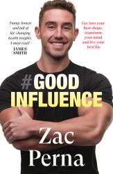 Good Influence : Motivate Yourself to Get Fit, Find Purpose and Improve Your Life with the Next Bestselling Fitness, Diet and Nutrition Personal Training Expert for Fans of James Smith and Ant Middleton