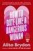 How to Date Like a Dangerous Woman: an Insightful and Empowering Guide to Love, Confidence and Independence from Australia's Top Dating Expert : A Modern Guide to Dating Safely, Protecting Your Heart and Embracing Your Independence