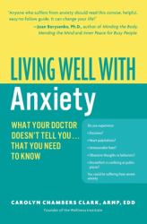 Living Well with Anxiety : What Your Doctor Doesn't Tell You... That You Need to Know