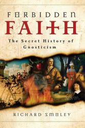 Forbidden Faith : The Secret History of Gnosticism