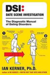DSI--Date Scene Investigation : The Diagnostic Manual of Dating Disorders