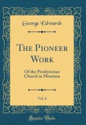 The Pioneer Work, Vol. 6 : Of the Presbyterian Church in Montana (Classic Reprint)