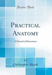 Practical Anatomy : A Manual of Dissections (Classic Reprint)