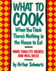 What to Cook When You Think There's Nothing in the House to Eat : More Than 175 Recipes and Meal Ideas