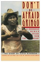 Don't Be Afraid, Gringo: a Honduran Woman Speaks from the Heart : The Story of Elvia Alvarado