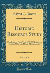 Historic Resource Study, Vol. 1 Of 2 : Charlestown Navy Yard 1800-1842; Boston National Historical Park, Massachusetts (Classic Reprint)