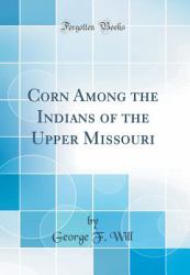 Corn among the Indians of the Upper Missouri (Classic Reprint)