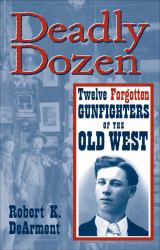 Deadly Dozen : Twelve Forgotten Gunfighters of the Old West