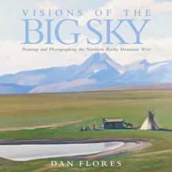 Visions of the Big Sky : Painting and Photographing the Northern Rocky Mountain West