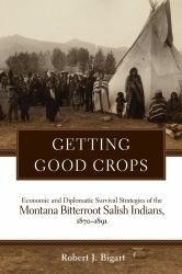 Getting Good Crops : Economic and Diplomatic Survival Strategies of the Montana Bitterroot Salish Indians, 1870-1891